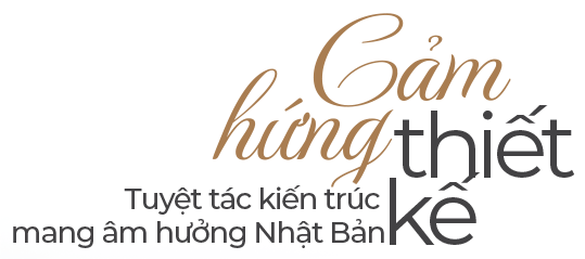 Cảm hứng thiết kế tuyệt tác kiến trúc mang âm hưởng Nhật Bản